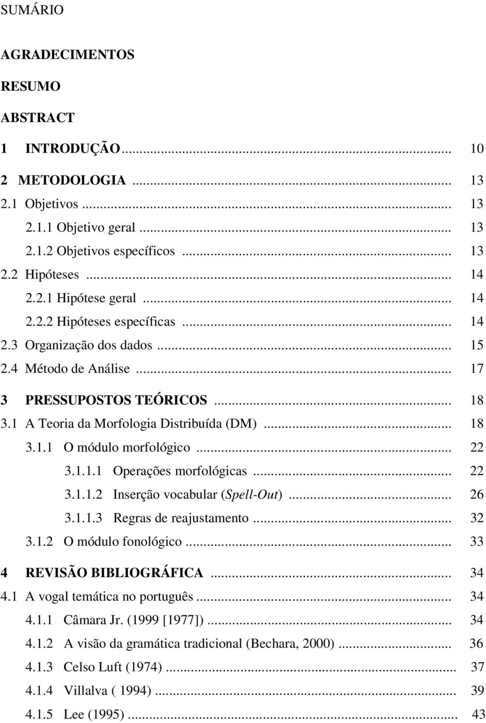 .. 22 3.1.1.1 Operações morfológicas... 22 3.1.1.2 Inserção vocabular (Spell-Out)... 26 3.1.1.3 Regras de reajustamento... 32 3.1.2 O módulo fonológico... 33 4 REVISÃO BIBLIOGRÁFICA... 34 4.