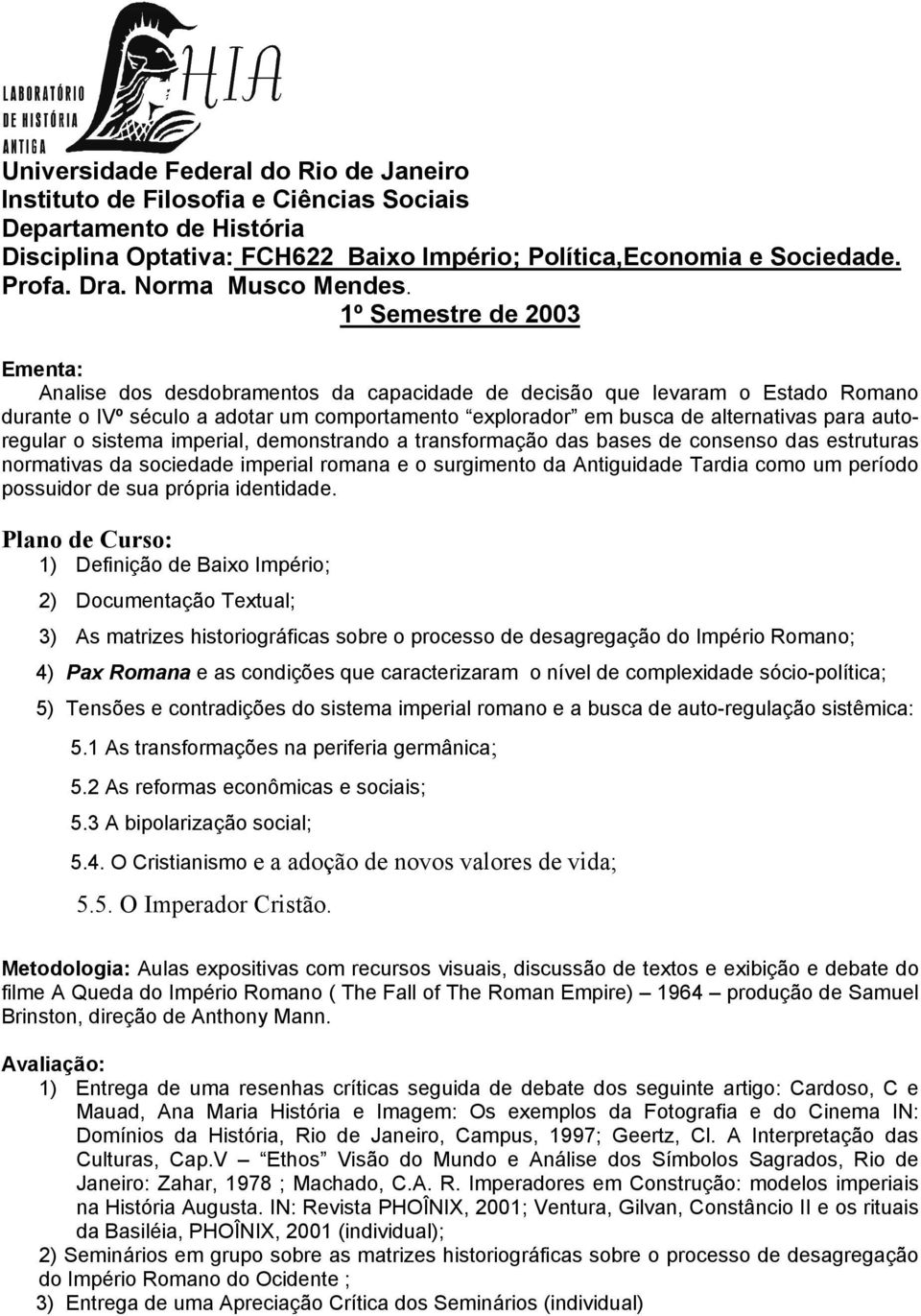 1º Semestre de 2003 Ementa: Analise dos desdobramentos da capacidade de decisão que levaram o Estado Romano durante o IVº século a adotar um comportamento explorador em busca de alternativas para