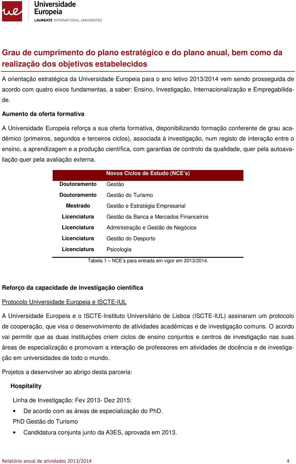 Aument da ferta frmativa A Universidade Eurpeia refrça a sua ferta frmativa, dispnibilizand frmaçã cnferente de grau académic (primeirs, segunds e terceirs cicls), assciada à investigaçã, num regist