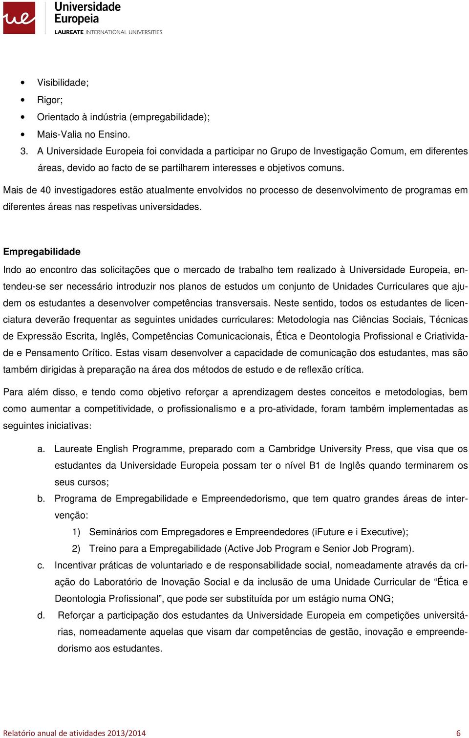 Mais de 40 investigadres estã atualmente envlvids n prcess de desenvlviment de prgramas em diferentes áreas nas respetivas universidades.