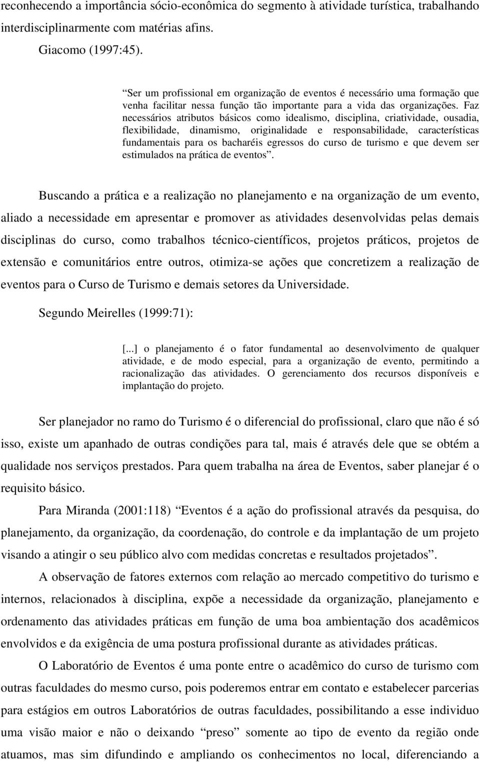 Faz necessários atributos básicos como idealismo, disciplina, criatividade, ousadia, flexibilidade, dinamismo, originalidade e responsabilidade, características fundamentais para os bacharéis