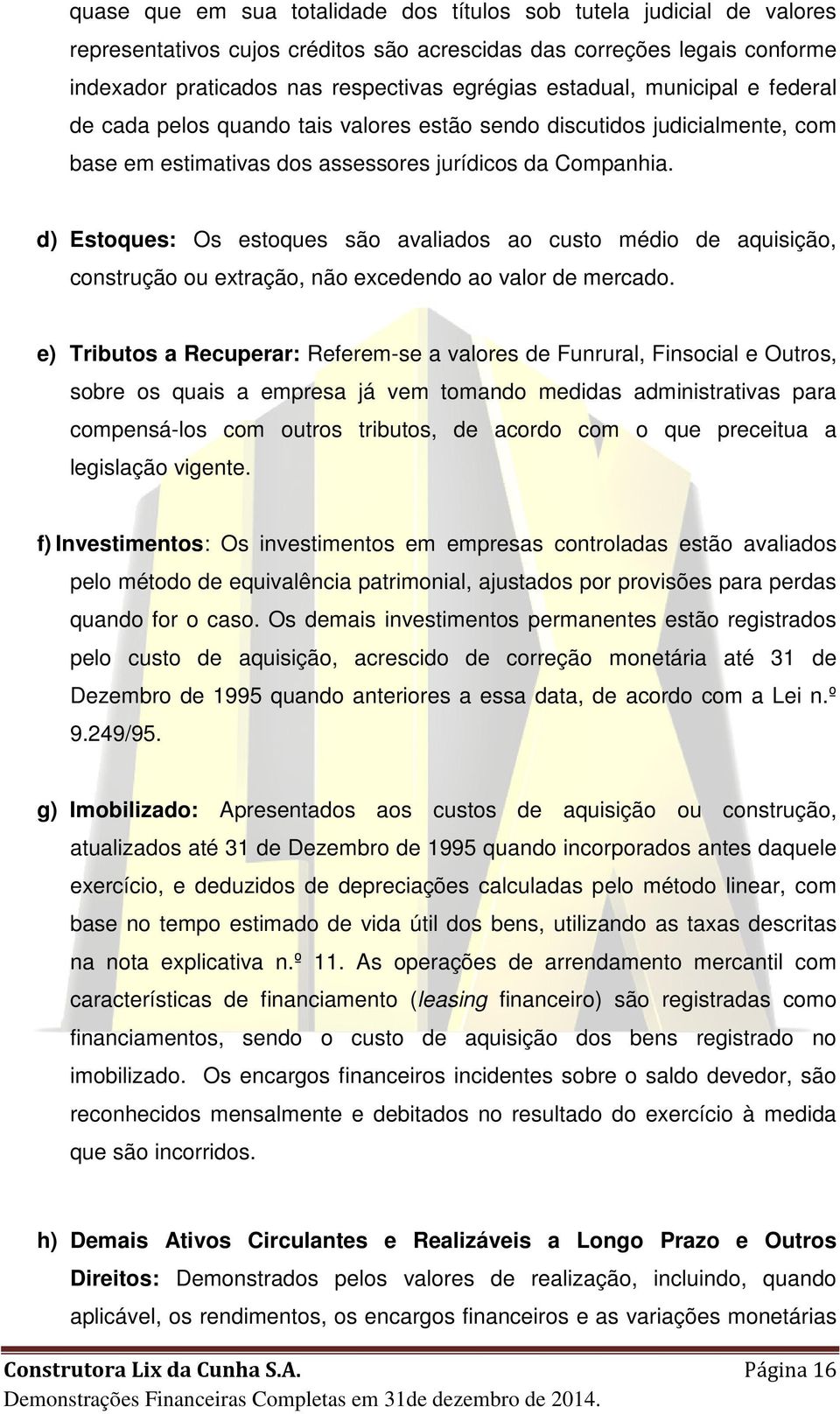 d) Estoques: Os estoques são avaliados ao custo médio de aquisição, construção ou extração, não excedendo ao valor de mercado.