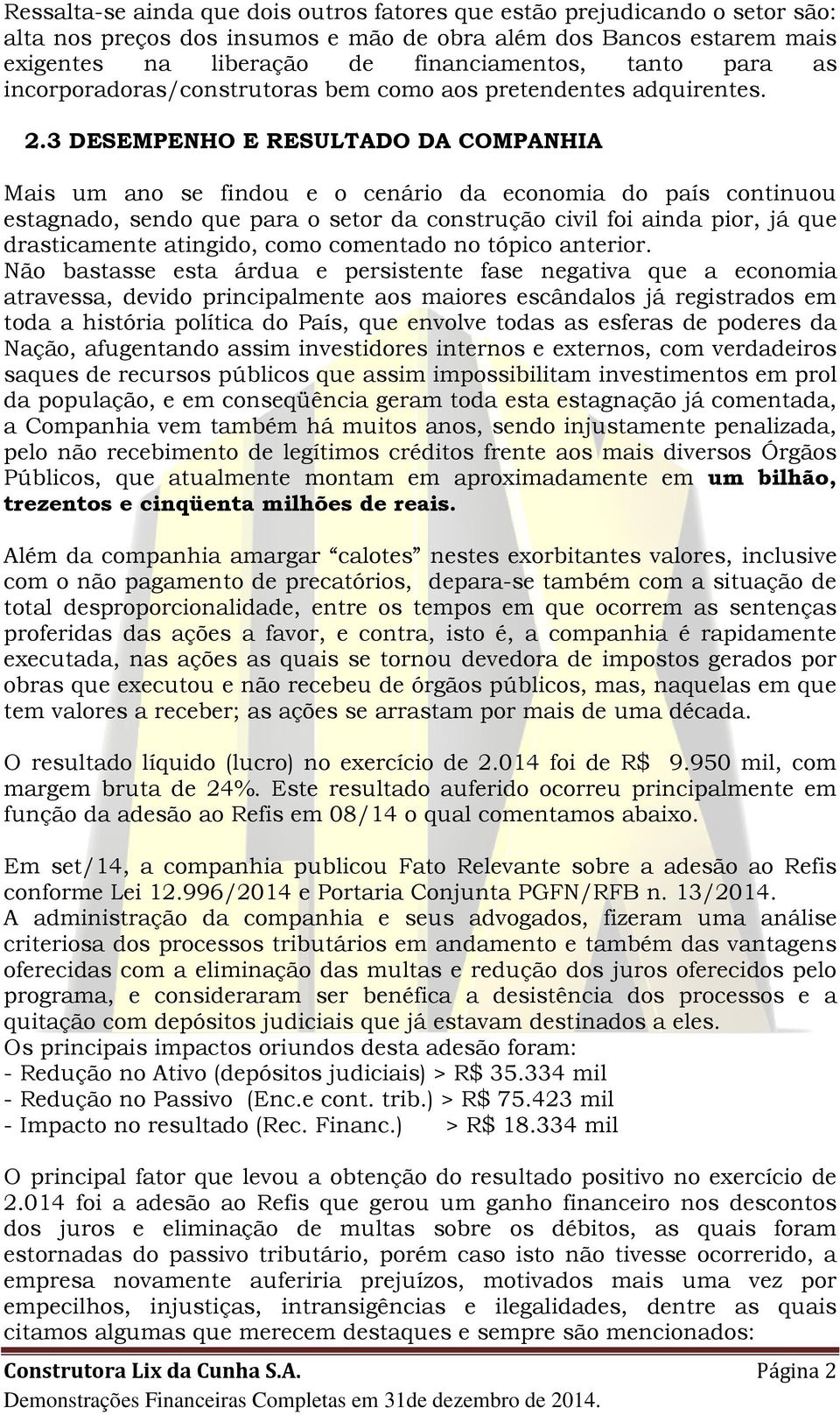 3 DESEMPENHO E RESULTADO DA COMPANHIA Mais um ano se findou e o cenário da economia do país continuou estagnado, sendo que para o setor da construção civil foi ainda pior, já que drasticamente