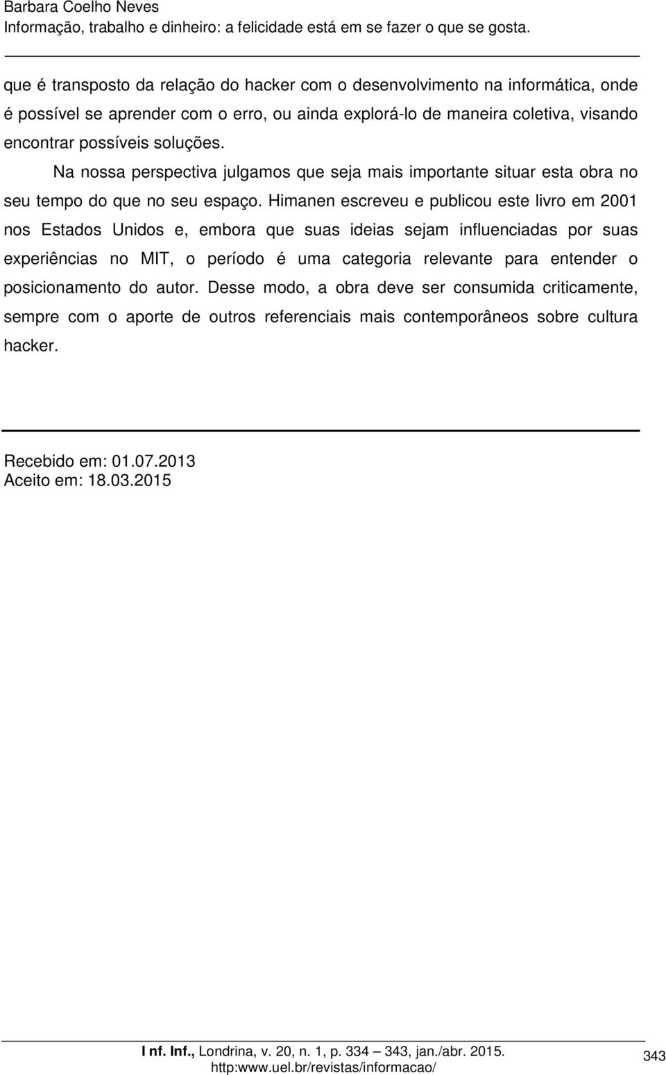 Himanen escreveu e publicou este livro em 2001 nos Estados Unidos e, embora que suas ideias sejam influenciadas por suas experiências no MIT, o período é uma categoria