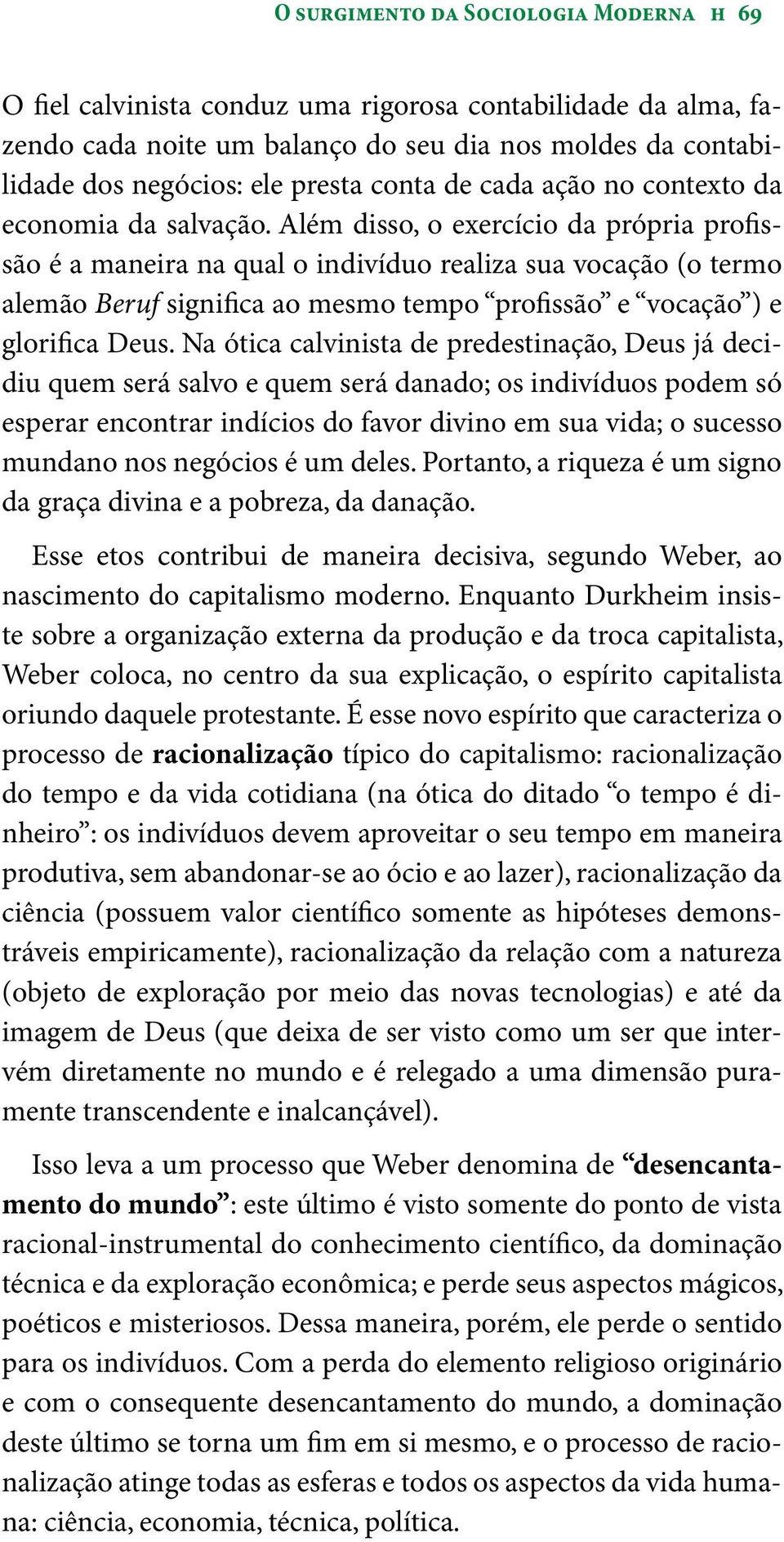 Além disso, o exercício da própria profissão é a maneira na qual o indivíduo realiza sua vocação (o termo alemão Beruf significa ao mesmo tempo profissão e vocação ) e glorifica Deus.