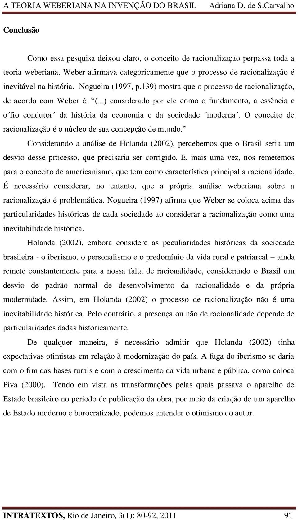 ..) considerado por ele como o fundamento, a essência e o fio condutor da história da economia e da sociedade moderna. O conceito de racionalização é o núcleo de sua concepção de mundo.