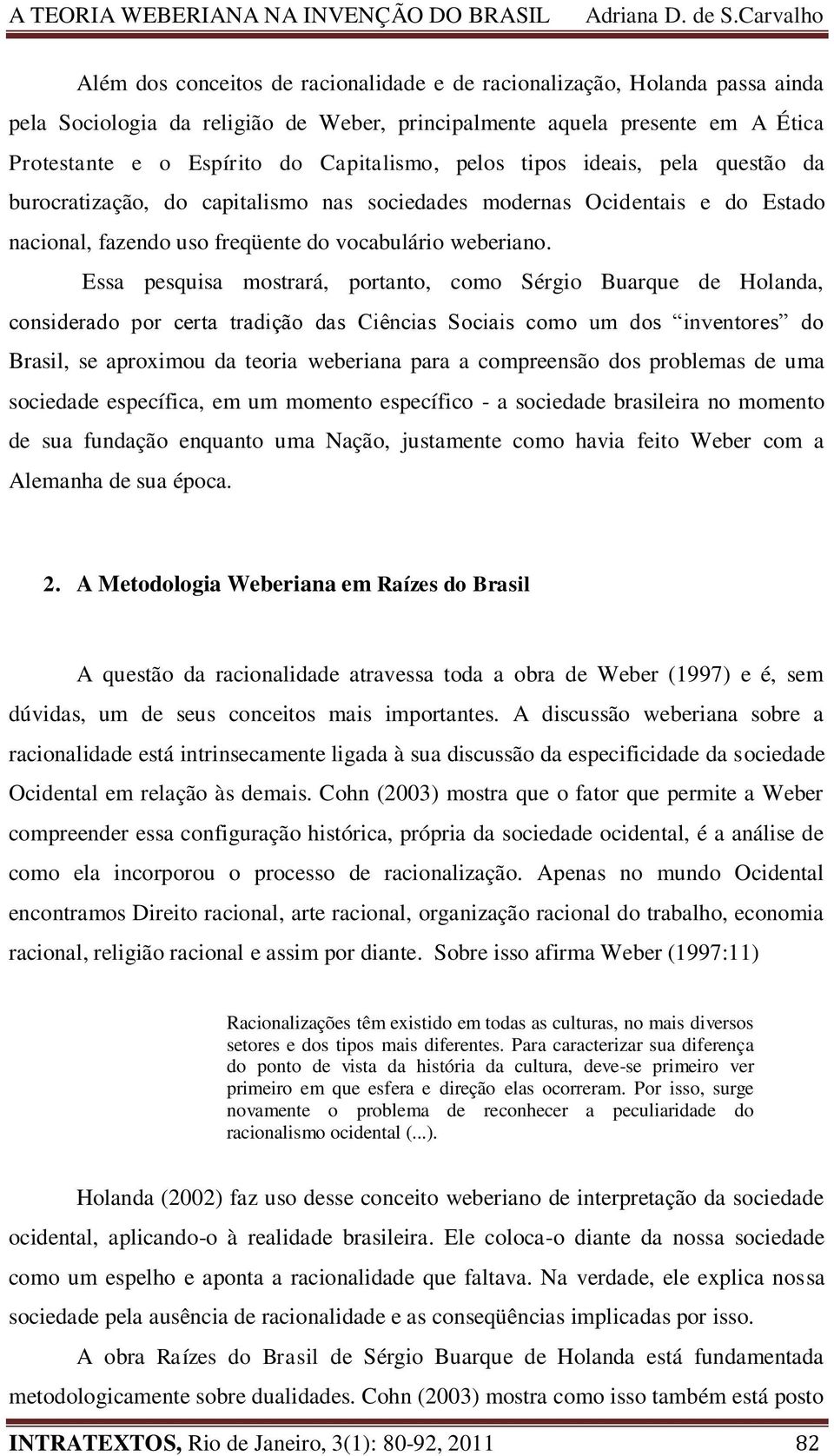 Essa pesquisa mostrará, portanto, como Sérgio Buarque de Holanda, considerado por certa tradição das Ciências Sociais como um dos inventores do Brasil, se aproximou da teoria weberiana para a