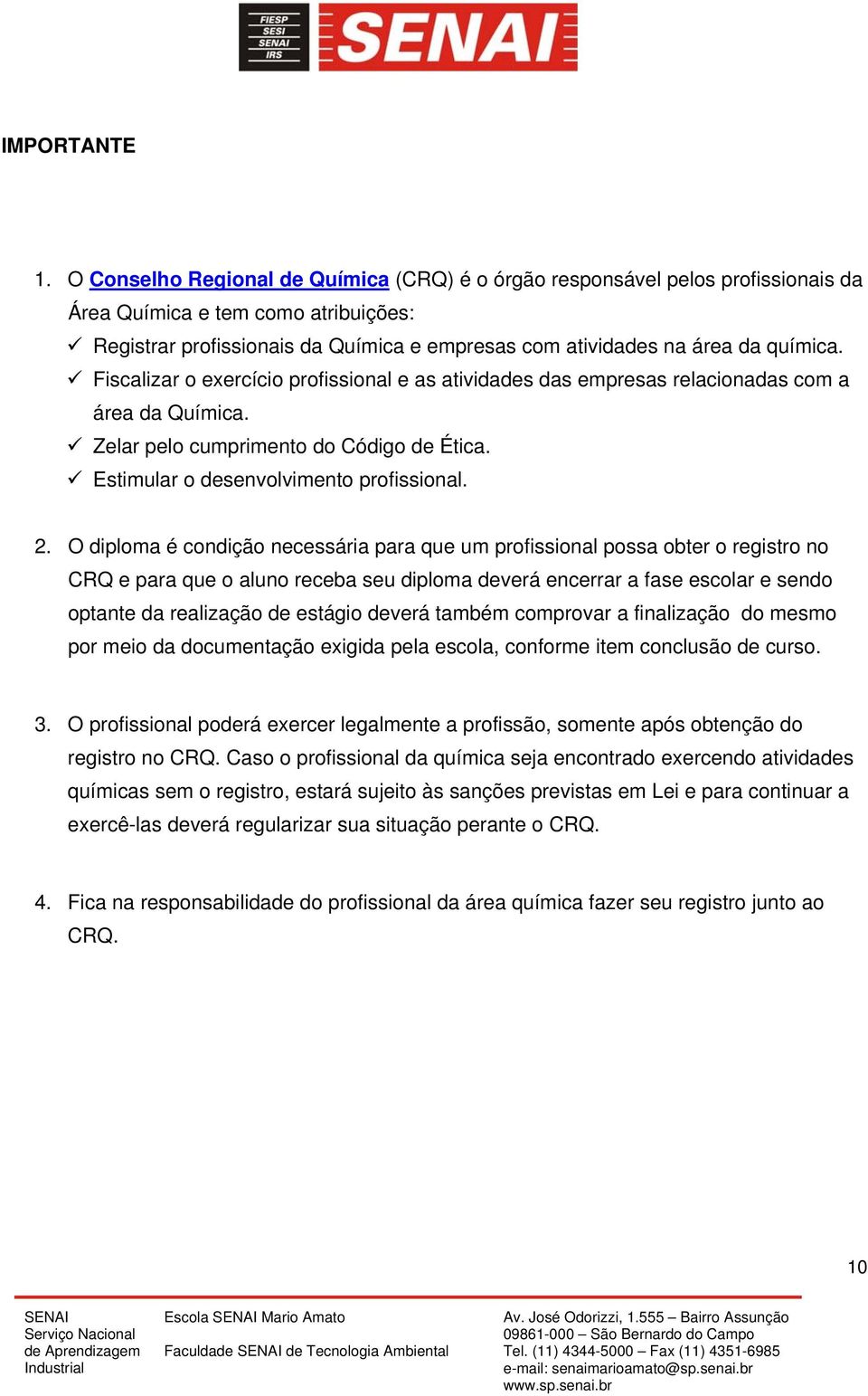 Fiscalizar o exercício profissional e as atividades das empresas relacionadas com a área da Química. Zelar pelo cumprimento do Código de Ética. Estimular o desenvolvimento profissional. 2.