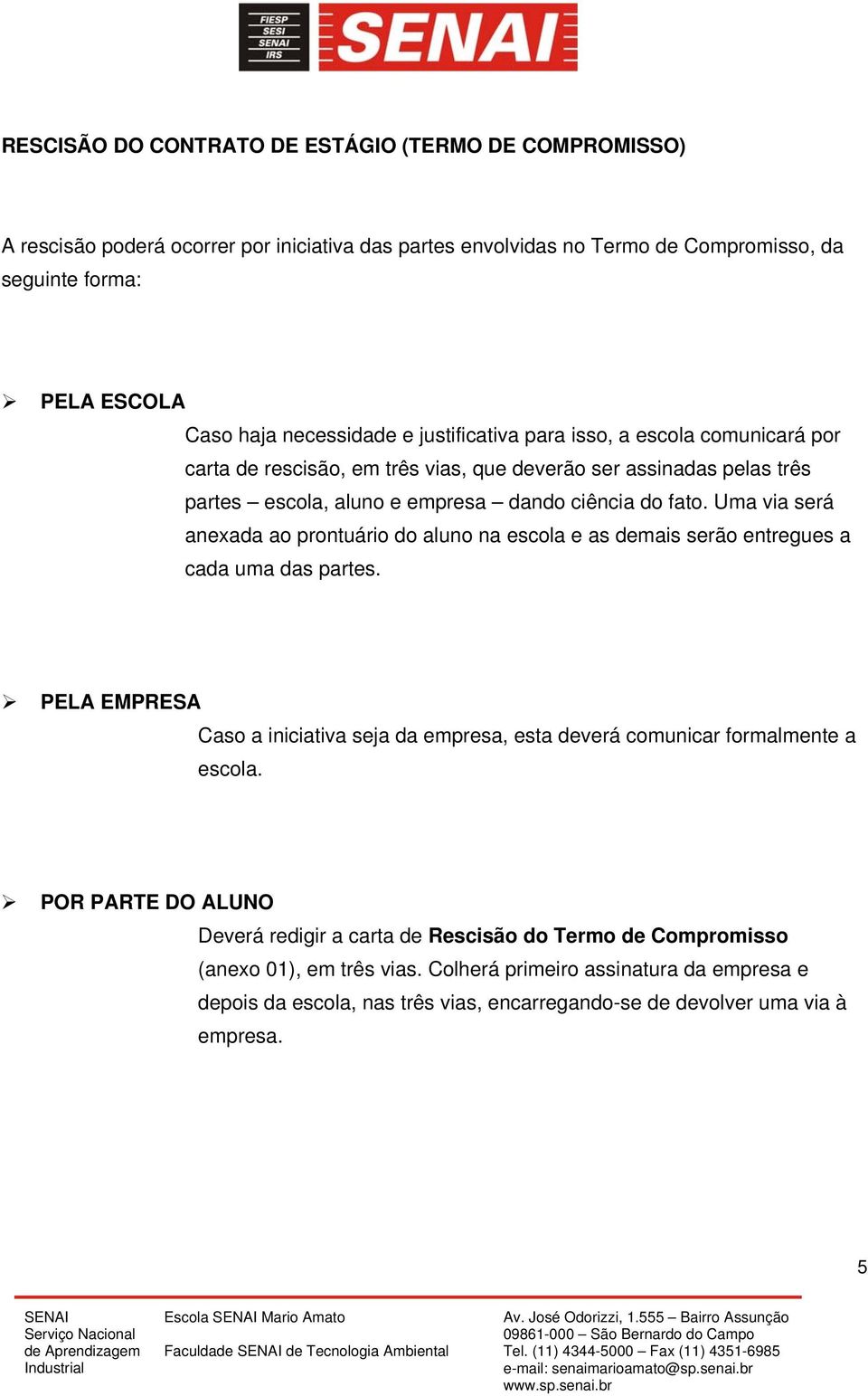 Uma via será anexada ao prontuário do aluno na escola e as demais serão entregues a cada uma das partes. PELA EMPRESA Caso a iniciativa seja da empresa, esta deverá comunicar formalmente a escola.