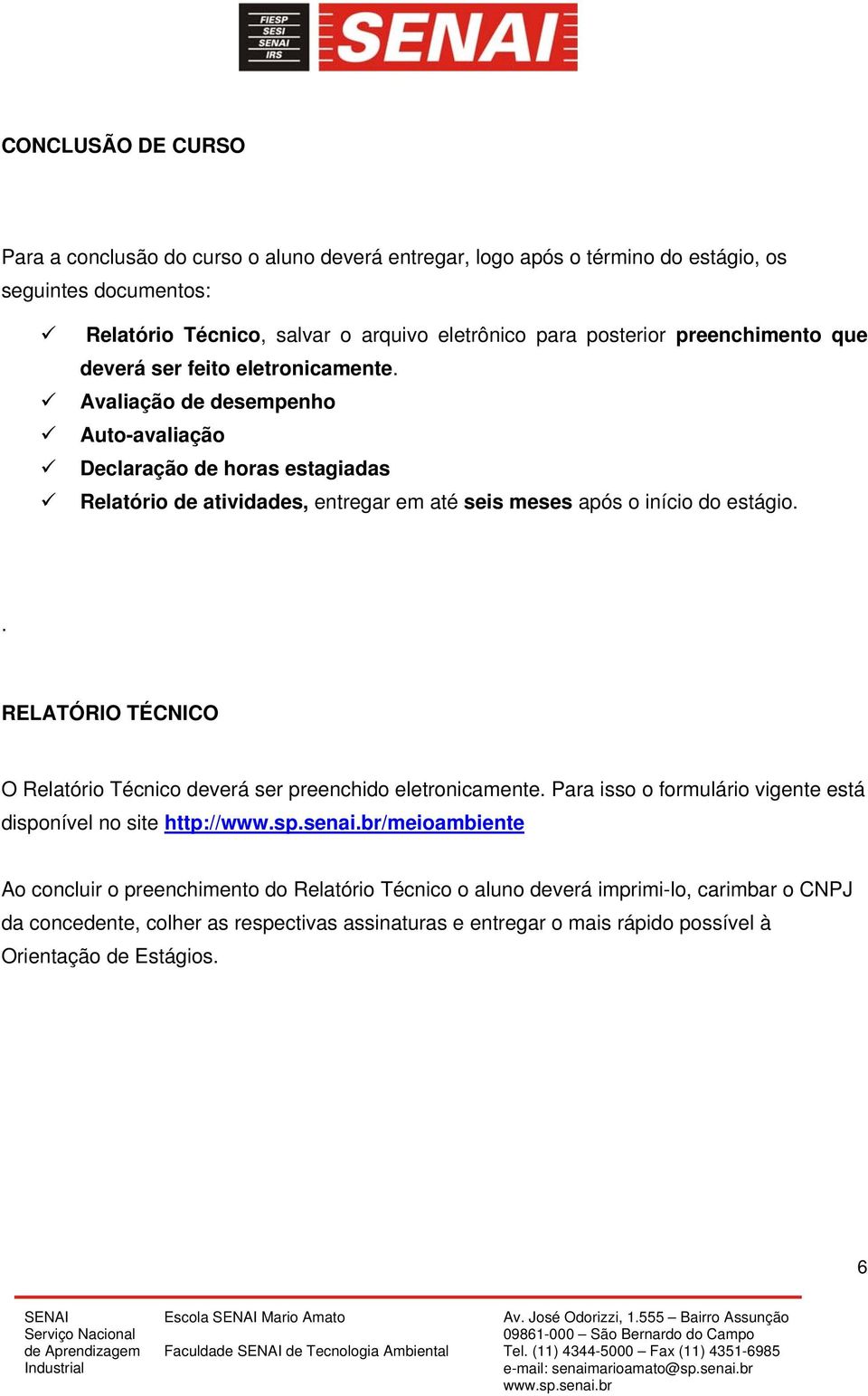 Avaliação de desempenho Auto-avaliação Declaração de horas estagiadas Relatório de atividades, entregar em até seis meses após o início do estágio.