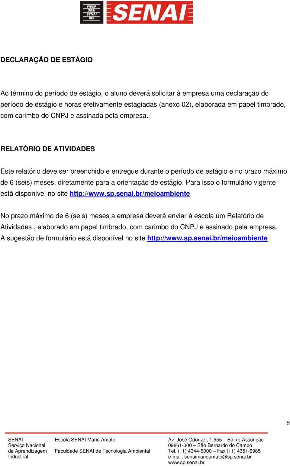 RELATÓRIO DE ATIVIDADES Este relatório deve ser preenchido e entregue durante o período de estágio e no prazo máximo de 6 (seis) meses, diretamente para a orientação de estágio.