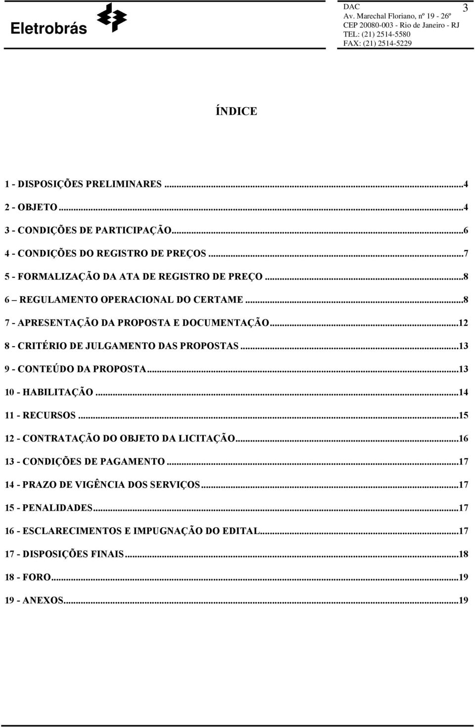 ..12 8 - CRITÉRIO DE JULGAMENTO DAS PROPOSTAS...13 9 - CONTEÚDO DA PROPOSTA...13 10 - HABILITAÇÃO...14 11 - RECURSOS...15 12 - CONTRATAÇÃO DO OBJETO DA LICITAÇÃO.