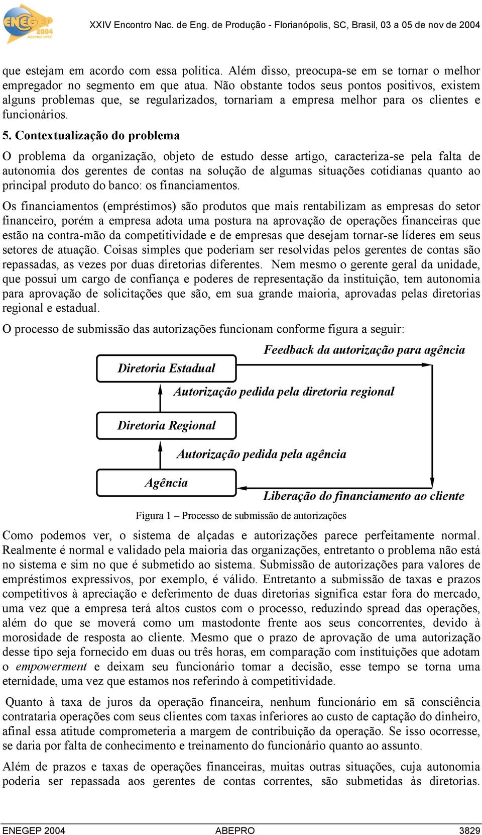 Contextualização do problema O problema da organização, objeto de estudo desse artigo, caracteriza-se pela falta de autonomia dos gerentes de contas na solução de algumas situações cotidianas quanto