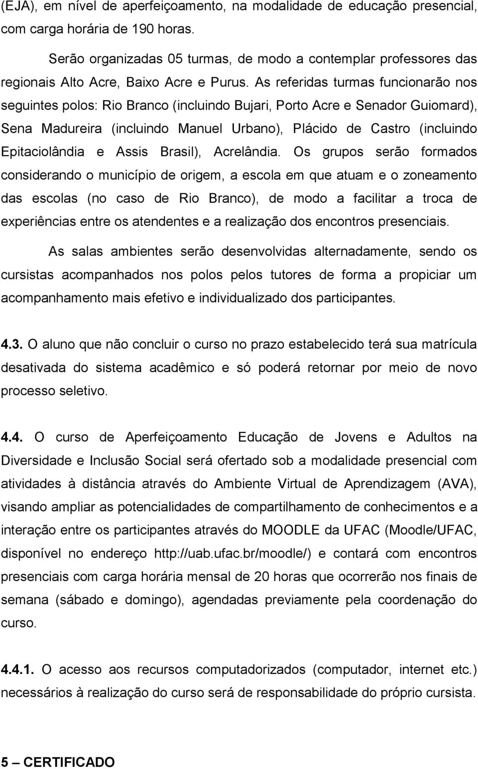 As referidas turmas funcionarão nos seguintes polos: Rio Branco (incluindo Bujari, Porto Acre e Senador Guiomard), Sena Madureira (incluindo Manuel Urbano), Plácido de Castro (incluindo