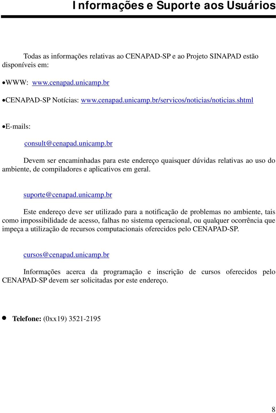 br Devem ser encaminhadas para este endereço quaisquer dúvidas relativas ao uso do ambiente, de compiladores e aplicativos em geral. suporte@cenapad.unicamp.