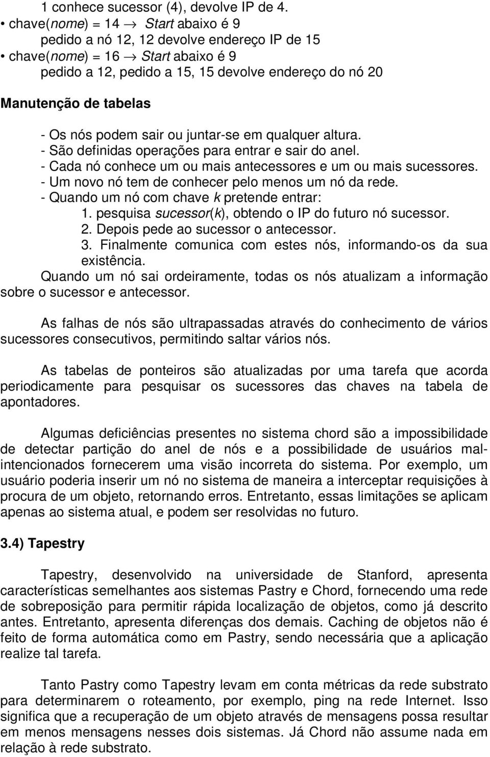 podem sair ou juntar-se em qualquer altura. - São definidas operações para entrar e sair do anel. - Cada nó conhece um ou mais antecessores e um ou mais sucessores.