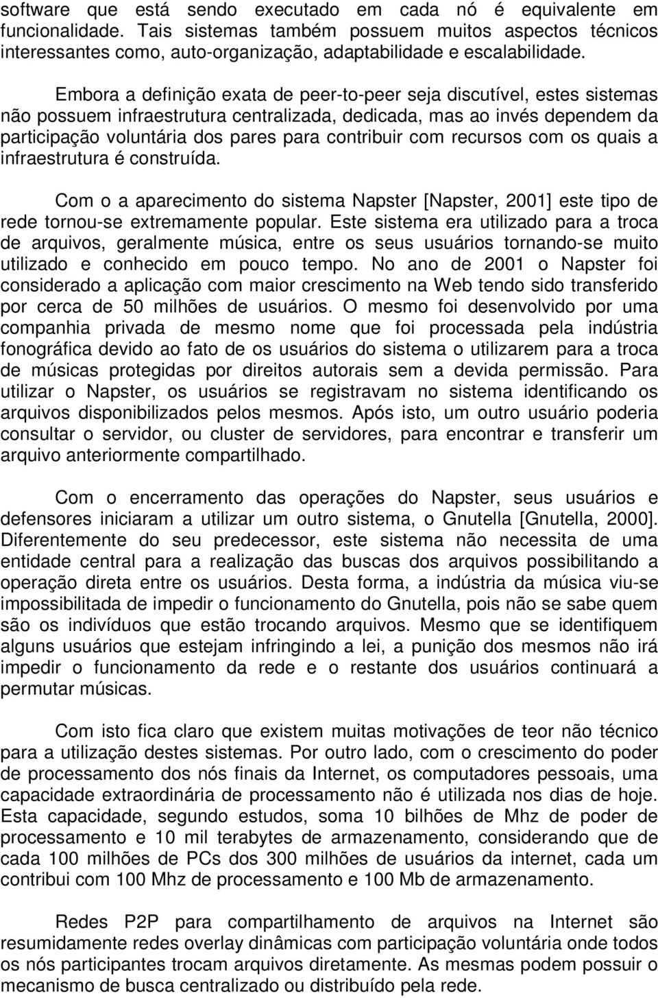 Embora a definição exata de peer-to-peer seja discutível, estes sistemas não possuem infraestrutura centralizada, dedicada, mas ao invés dependem da participação voluntária dos pares para contribuir