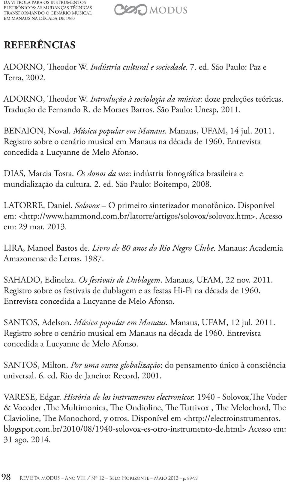 Música popular em Manaus. Manaus, UFAM, 14 jul. 2011. Registro sobre o cenário musical em Manaus na década de 1960. Entrevista concedida a. DIAS, Marcia Tosta.