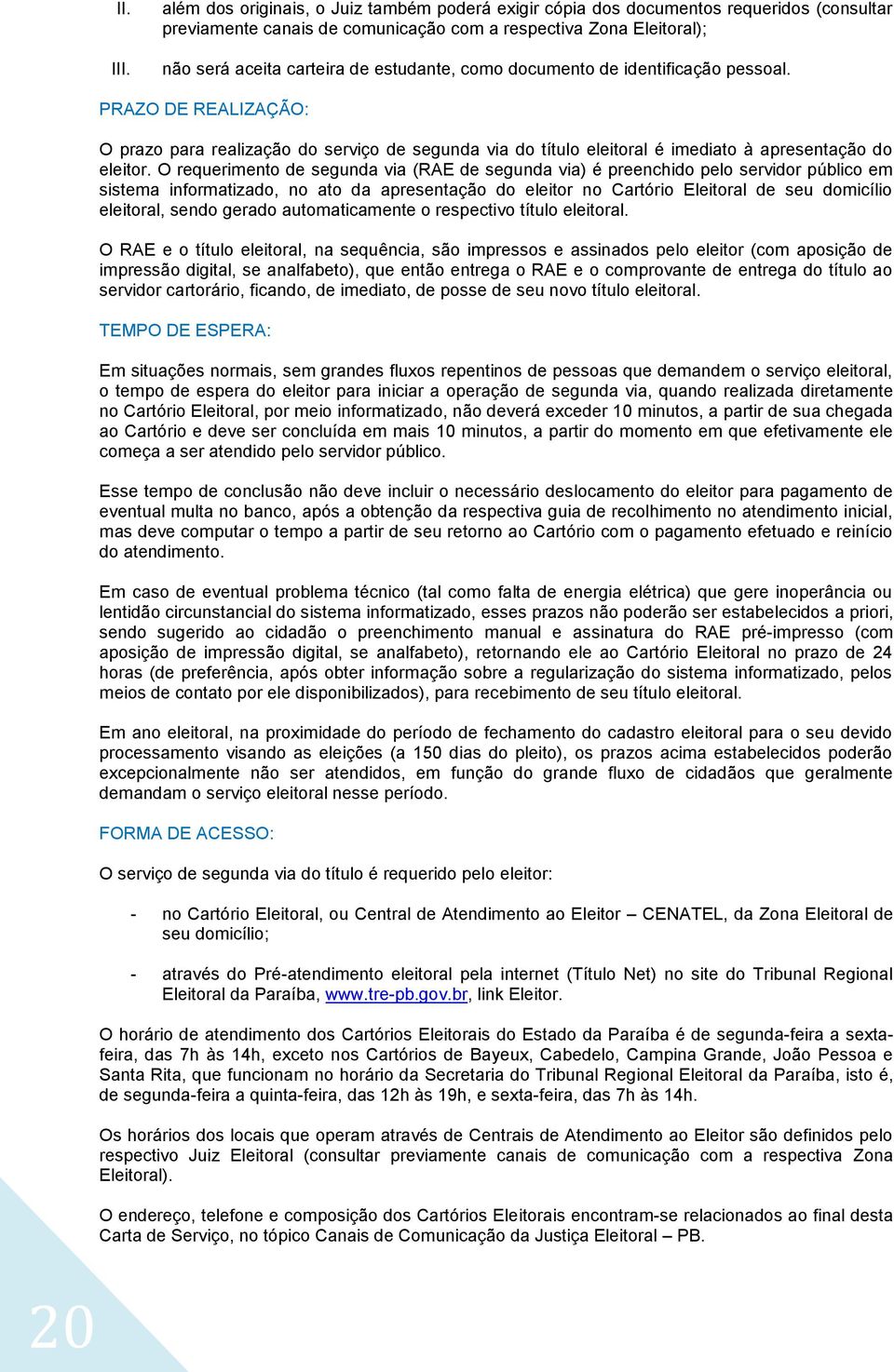 como documento de identificação pessoal. PRAZO DE REALIZAÇÃO: O prazo para realização do serviço de segunda via do título eleitoral é imediato à apresentação do eleitor.