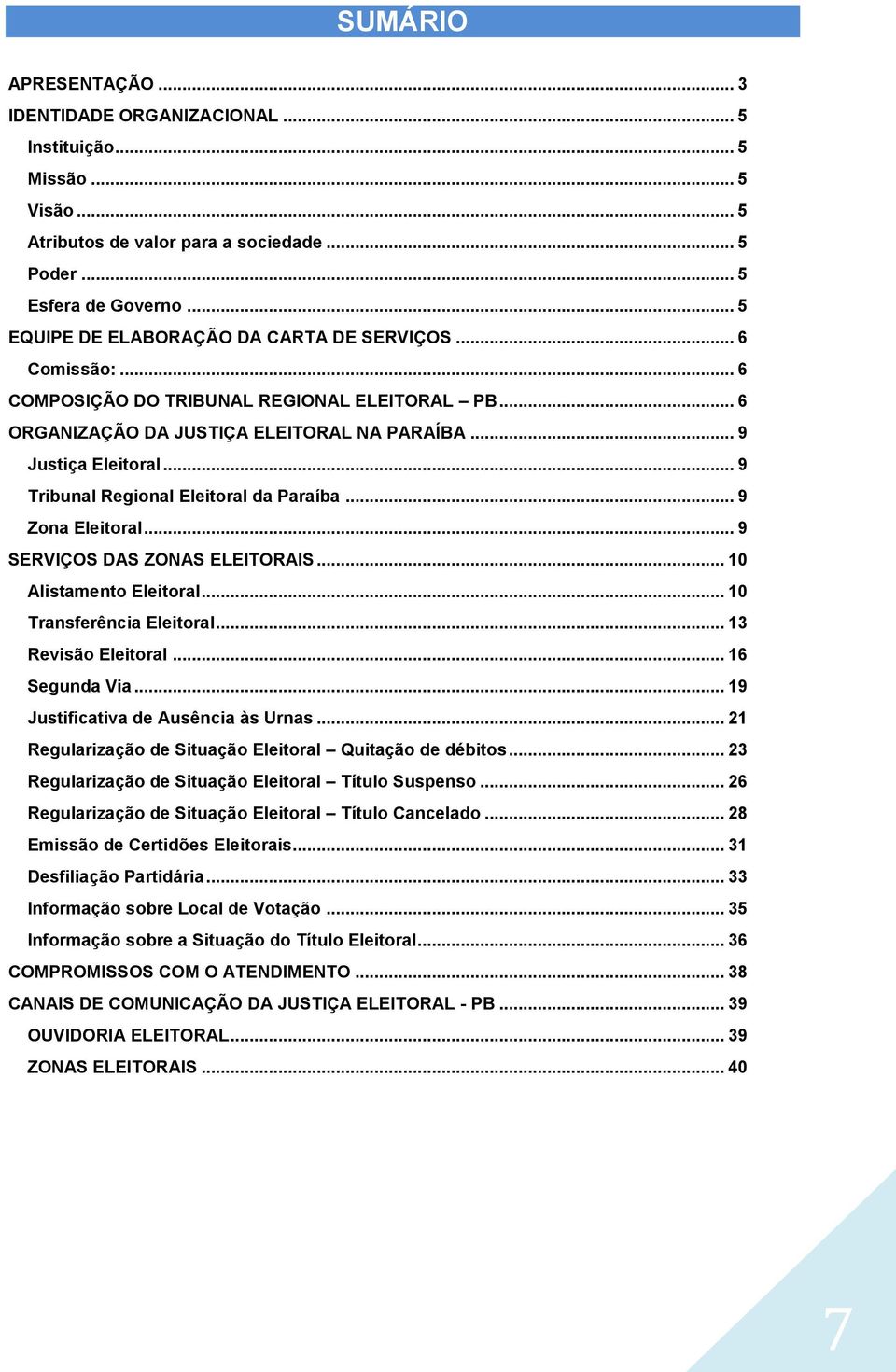 .. 9 Tribunal Regional Eleitoral da Paraíba... 9 Zona Eleitoral... 9 SERVIÇOS DAS ZONAS ELEITORAIS... 10 Alistamento Eleitoral... 10 Transferência Eleitoral... 13 Revisão Eleitoral... 16 Segunda Via.