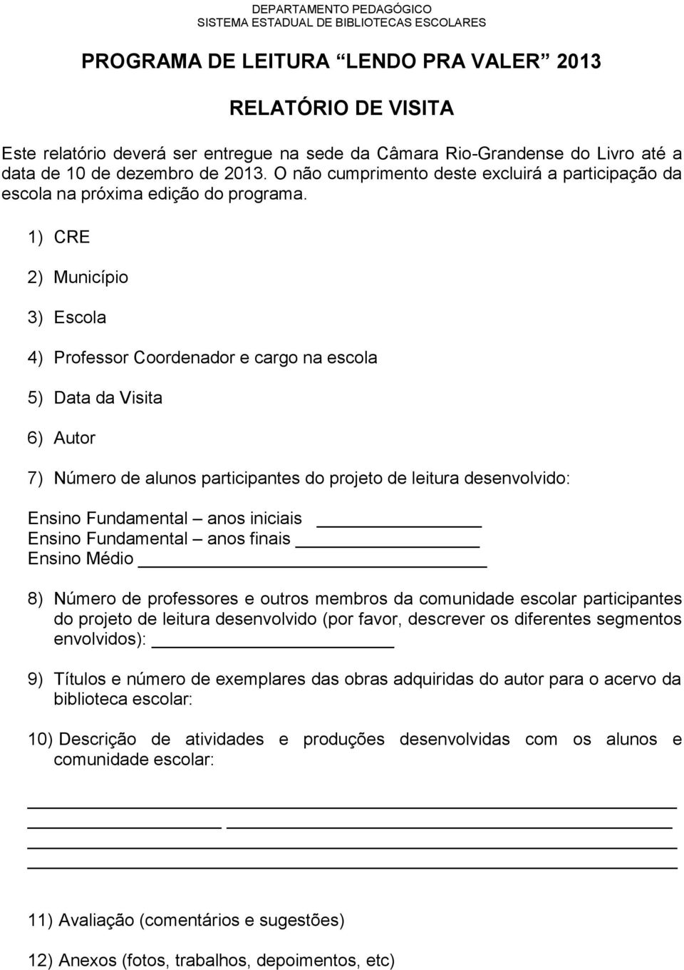 1) CRE 2) Município 3) Escola 4) Professor Coordenador e cargo na escola 5) Data da Visita 6) Autor 7) Número de alunos participantes do projeto de leitura desenvolvido: Ensino Fundamental anos