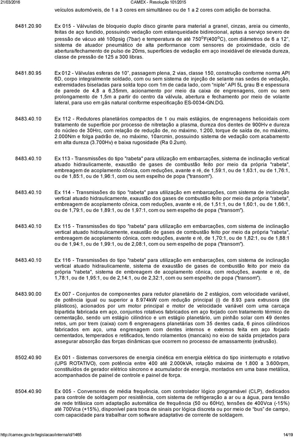 pressão de vácuo até 100psig (7bar) e temperatura de até 750 o F(400 o C), com diâmetros de 6 a 12, sistema de atuador pneumático de alta performance com sensores de proximidade, ciclo de