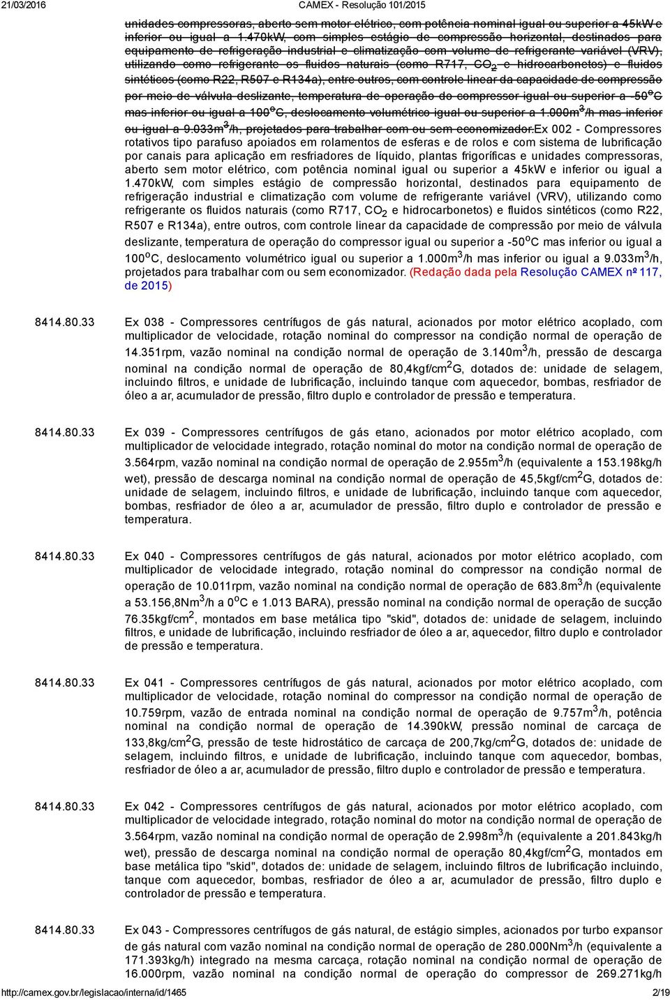 fluidos naturais (como R717, CO 2 e hidrocarbonetos) e fluidos sintéticos (como R22, R507 e R134a), entre outros, com controle linear da capacidade de compressão por meio de válvula deslizante,