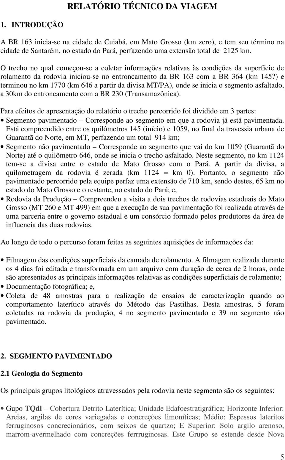 O trecho no qual começou-se a coletar informações relativas às condições da superfície de rolamento da rodovia iniciou-se no entroncamento da BR 163 com a BR 364 (km 145?