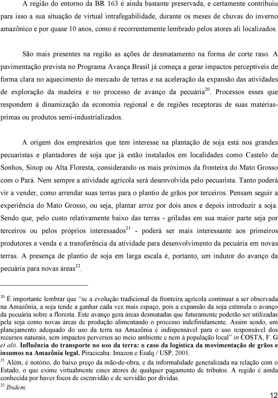 A pavimentação prevista no Programa Avança Brasil já começa a gerar impactos perceptíveis de forma clara no aquecimento do mercado de terras e na aceleração da expansão das atividades de exploração