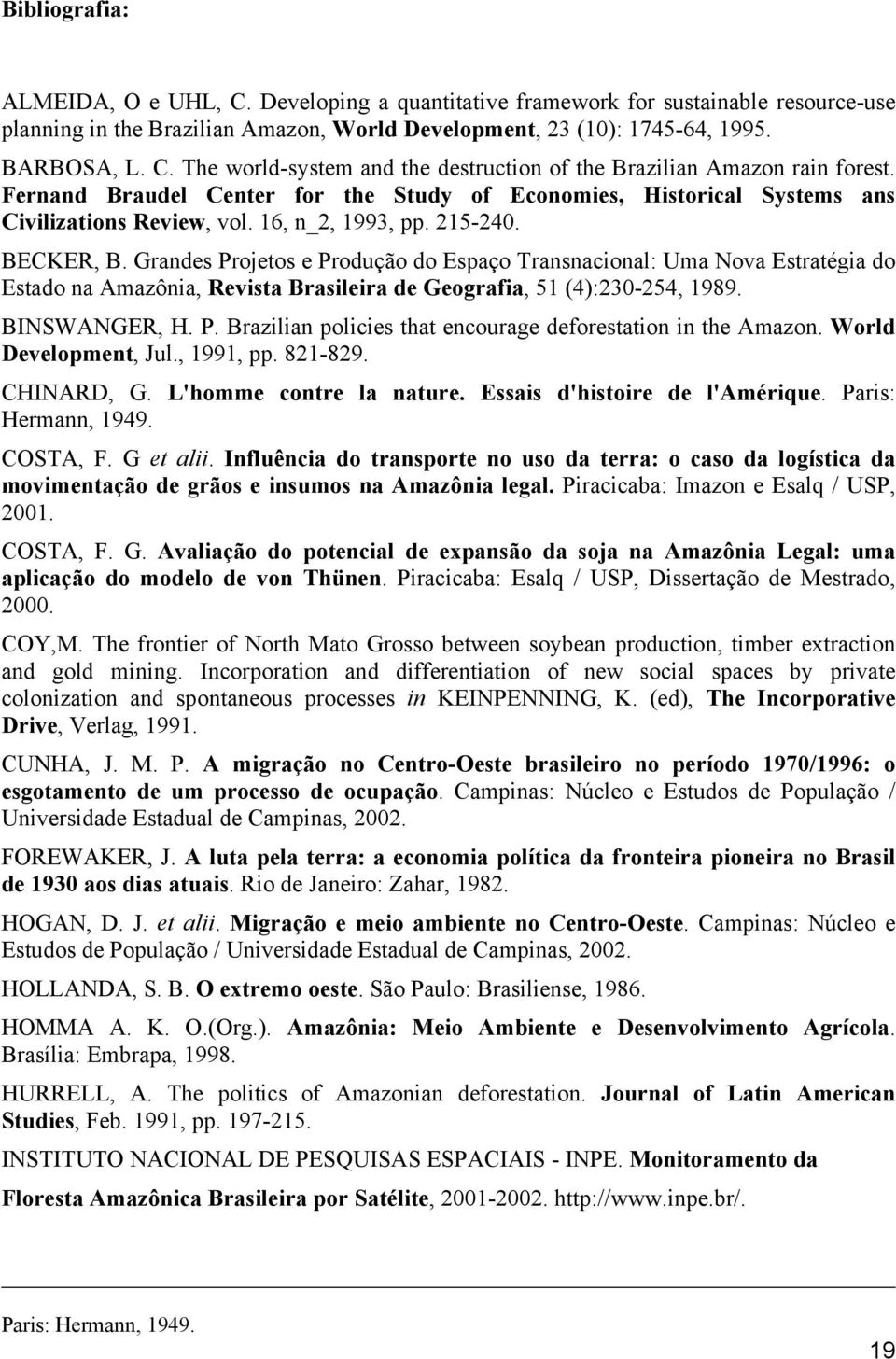 Grandes Projetos e Produção do Espaço Transnacional: Uma Nova Estratégia do Estado na Amazônia, Revista Brasileira de Geografia, 51 (4):230-254, 1989. BINSWANGER, H. P. Brazilian policies that encourage deforestation in the Amazon.