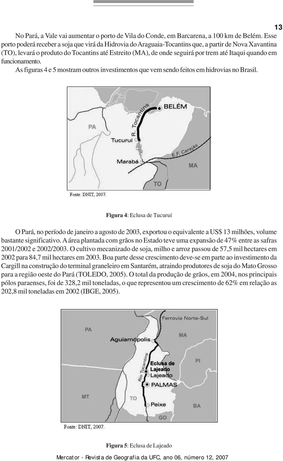 quando em funcionamento. As figuras 4 e 5 mostram outros investimentos que vem sendo feitos em hidrovias no Brasil.