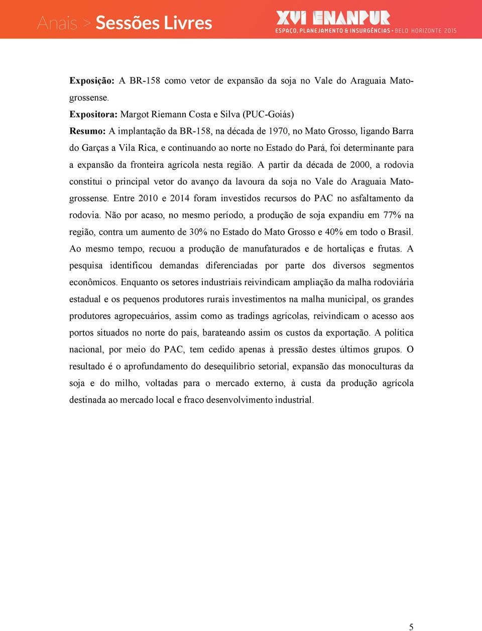 foi determinante para a expansão da fronteira agrícola nesta região. A partir da década de 2000, a rodovia constitui o principal vetor do avanço da lavoura da soja no Vale do Araguaia Matogrossense.