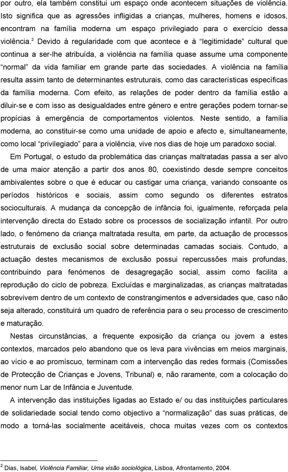 2 Devido à regularidade com que acontece e à legitimidade cultural que continua a ser-lhe atribuída, a violência na família quase assume uma componente normal da vida familiar em grande parte das