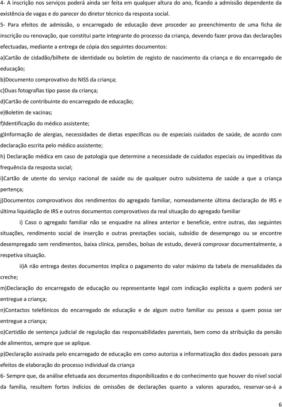 prova das declarações efectuadas, mediante a entrega de cópia dos seguintes documentos: a)cartão de cidadão/bilhete de identidade ou boletim de registo de nascimento da criança e do encarregado de