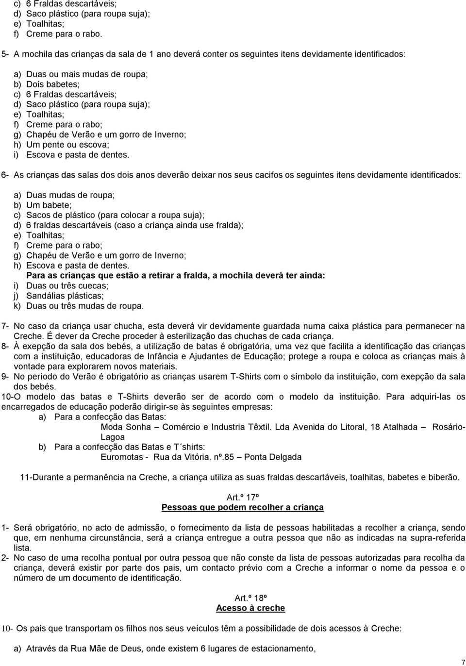 (para roupa suja); e) Toalhitas; f) Creme para o rabo; g) Chapéu de Verão e um gorro de Inverno; h) Um pente ou escova; i) Escova e pasta de dentes.