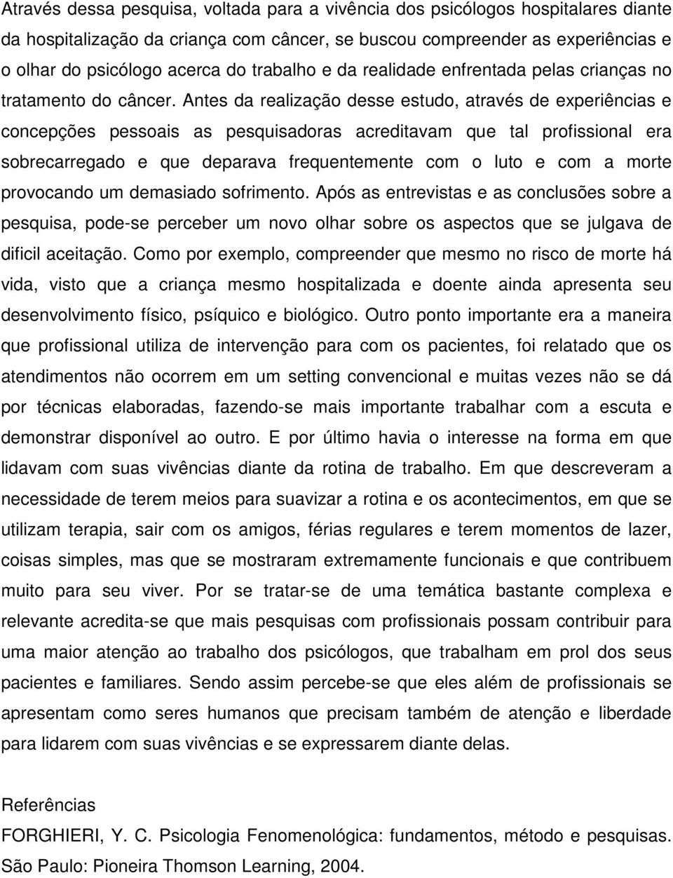 Antes da realização desse estudo, através de experiências e concepções pessoais as pesquisadoras acreditavam que tal profissional era sobrecarregado e que deparava frequentemente com o luto e com a