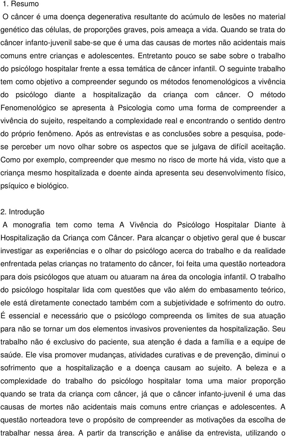 Entretanto pouco se sabe sobre o trabalho do psicólogo hospitalar frente a essa temática de câncer infantil.