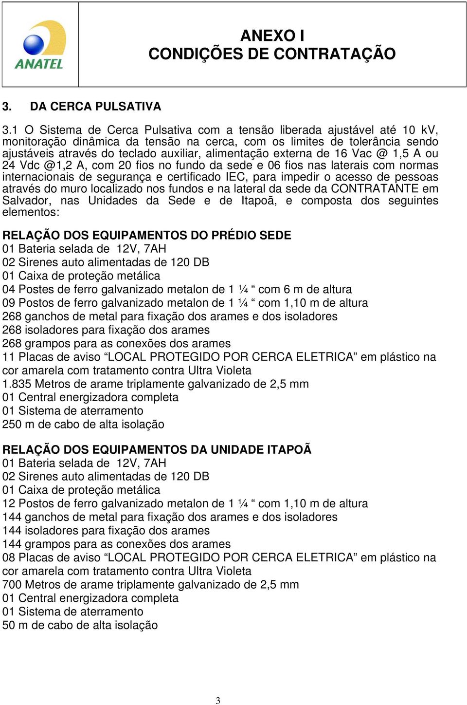 alimentação externa de 16 Vac @ 1,5 A ou 24 Vdc @1,2 A, com 20 fios no fundo da sede e 06 fios nas laterais com normas internacionais de segurança e certificado IEC, para impedir o acesso de pessoas