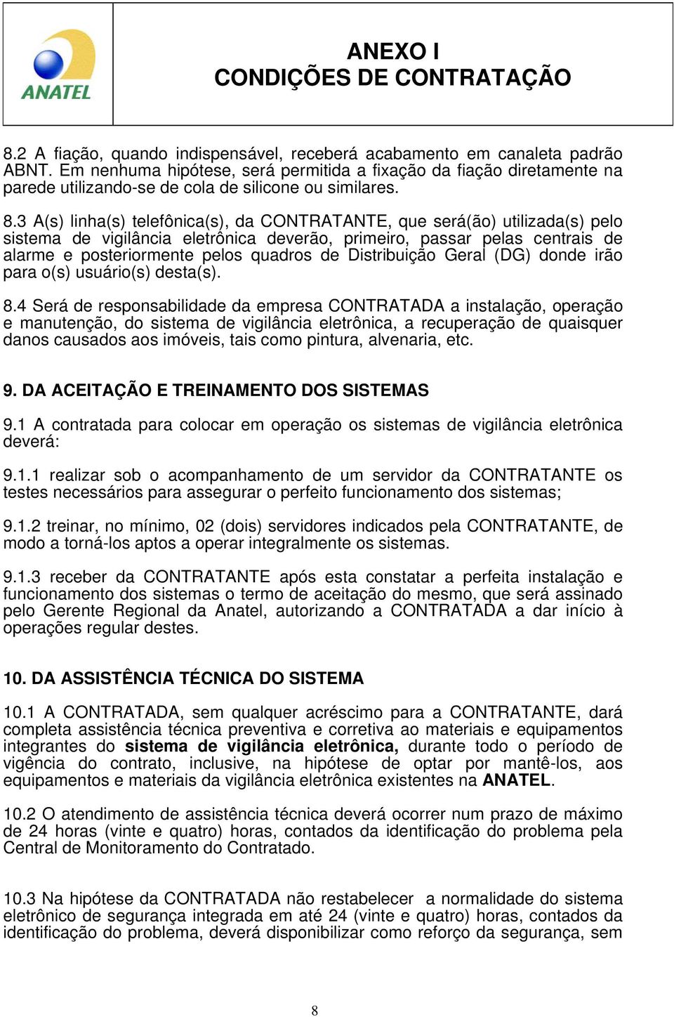 3 A(s) linha(s) telefônica(s), da CONTRATANTE, que será(ão) utilizada(s) pelo sistema de vigilância eletrônica deverão, primeiro, passar pelas centrais de alarme e posteriormente pelos quadros de