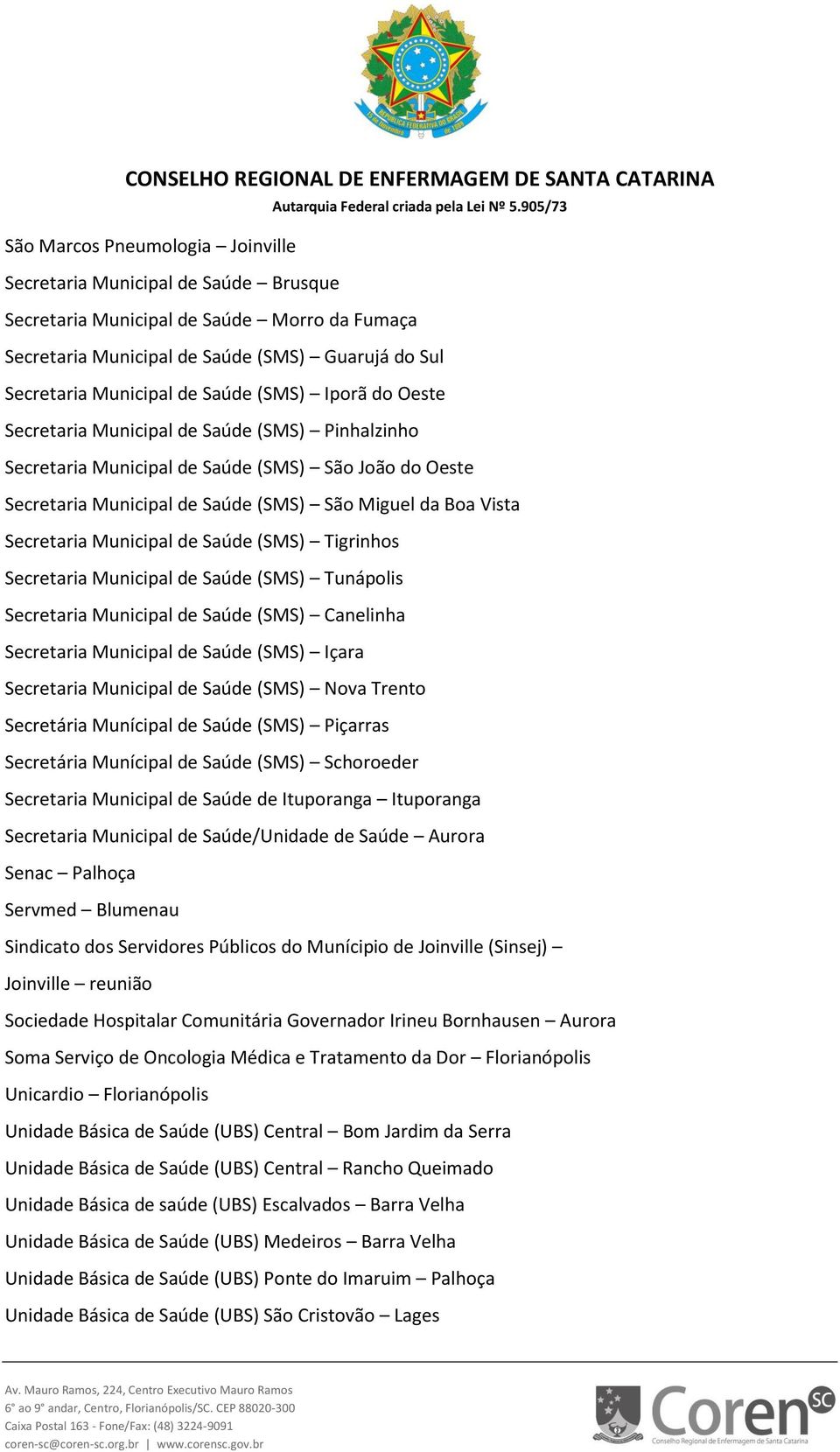 Municipal de Saúde (SMS) Tigrinhos Secretaria Municipal de Saúde (SMS) Tunápolis Secretaria Municipal de Saúde (SMS) Canelinha Secretaria Municipal de Saúde (SMS) Içara Secretaria Municipal de Saúde