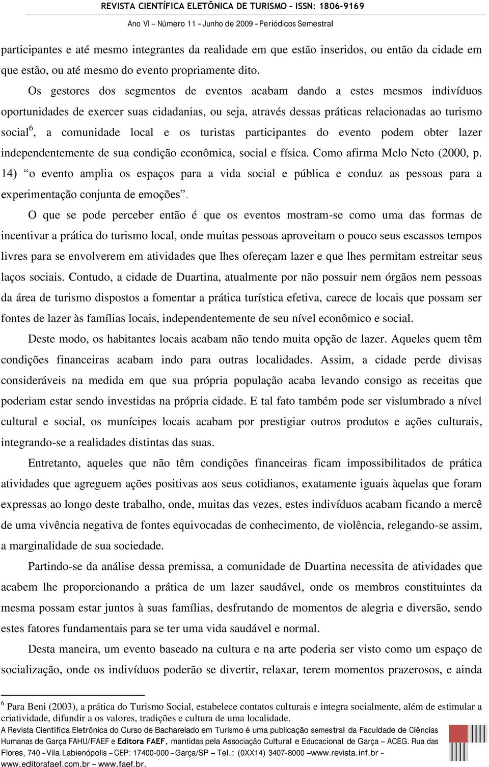 local e os turistas participantes do evento podem obter lazer independentemente de sua condição econômica, social e física. Como afirma Melo Neto (2000, p.