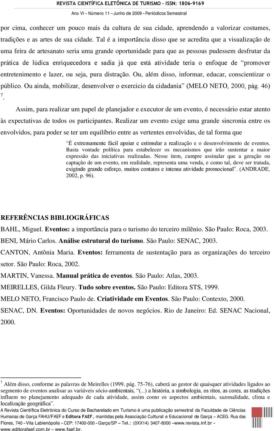 já que está atividade teria o enfoque de promover entretenimento e lazer, ou seja, pura distração. Ou, além disso, informar, educar, conscientizar o público.