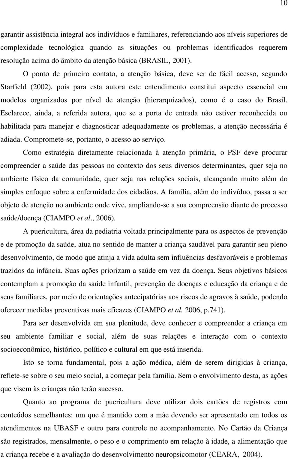 O ponto de primeiro contato, a atenção básica, deve ser de fácil acesso, segundo Starfield (2002), pois para esta autora este entendimento constitui aspecto essencial em modelos organizados por nível