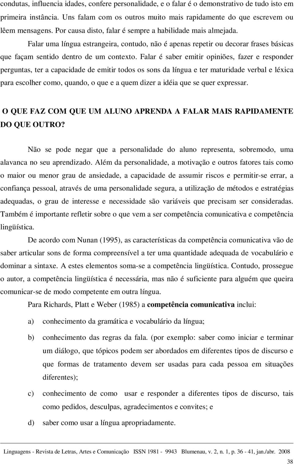 Falar é saber emitir opiniões, fazer e responder perguntas, ter a capacidade de emitir todos os sons da língua e ter maturidade verbal e léxica para escolher como, quando, o que e a quem dizer a