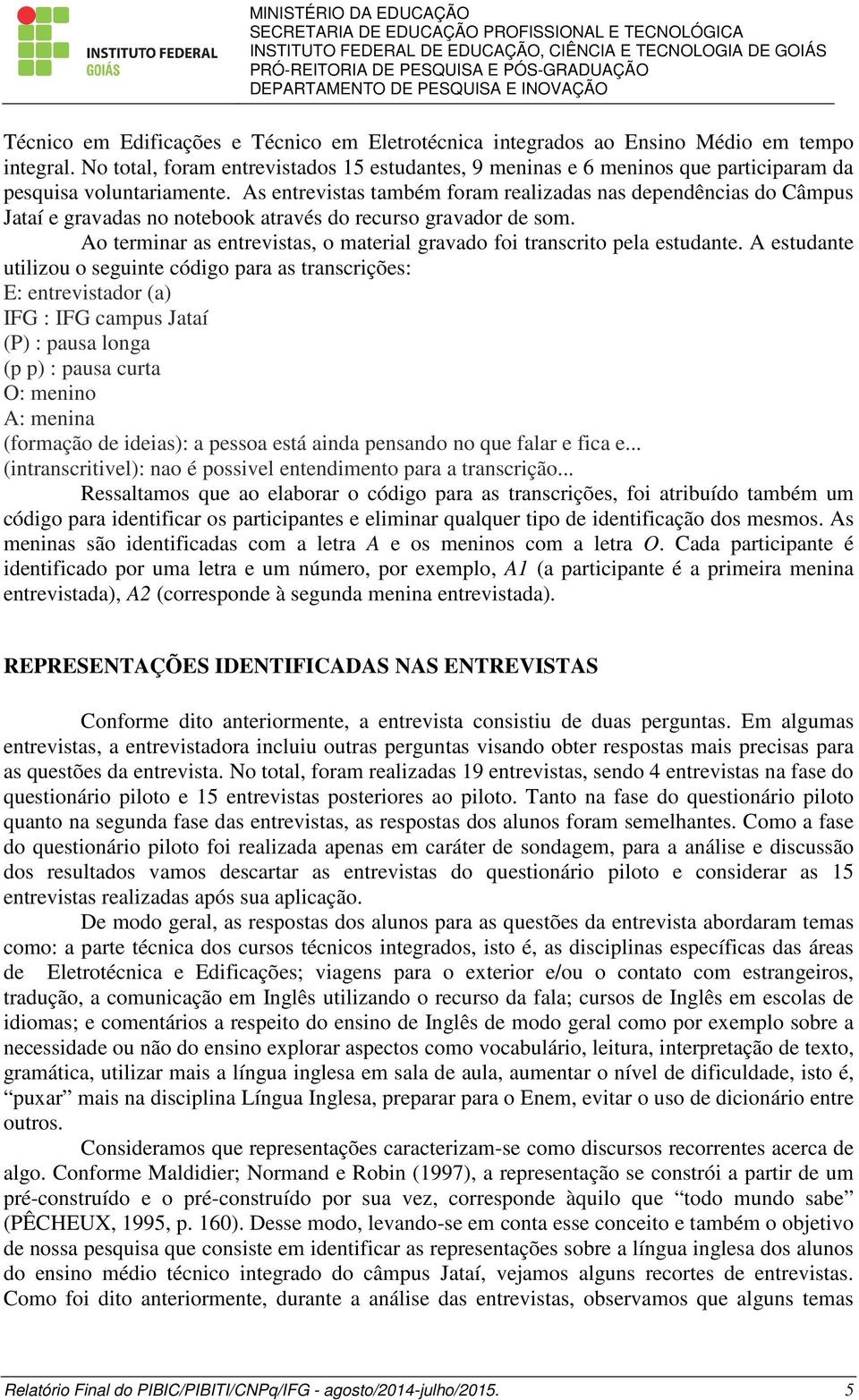 As entrevistas também foram realizadas nas dependências do Câmpus Jataí e gravadas no notebook através do recurso gravador de som.