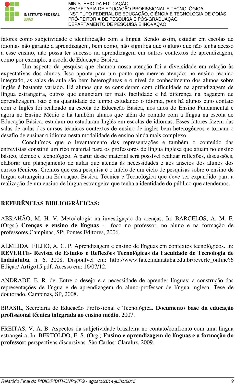 contextos de aprendizagem, como por exemplo, a escola de Educação Básica. Um aspecto da pesquisa que chamou nossa atenção foi a diversidade em relação às expectativas dos alunos.