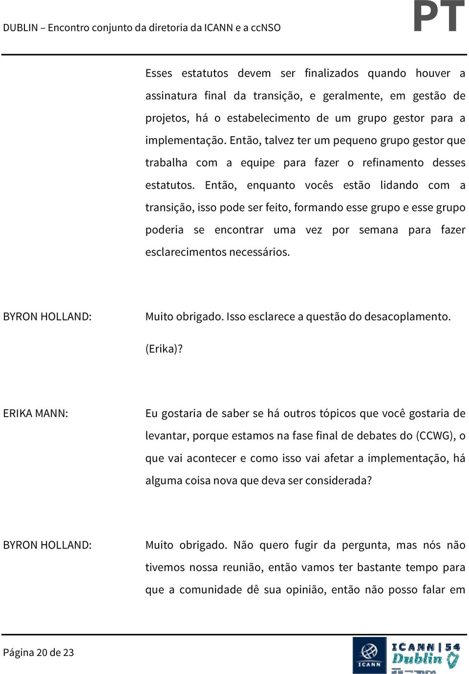 Então, enquanto vocês estão lidando com a transição, isso pode ser feito, formando esse grupo e esse grupo poderia se encontrar uma vez por semana para fazer esclarecimentos necessários.