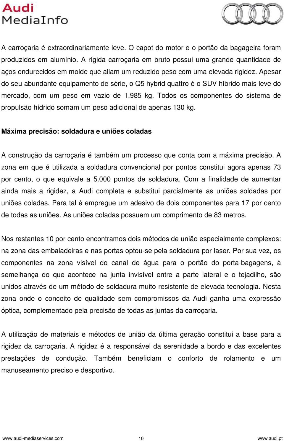 Apesar do seu abundante equipamento de série, o Q5 hybrid quattro é o SUV híbrido mais leve do mercado, com um peso em vazio de 1.985 kg.