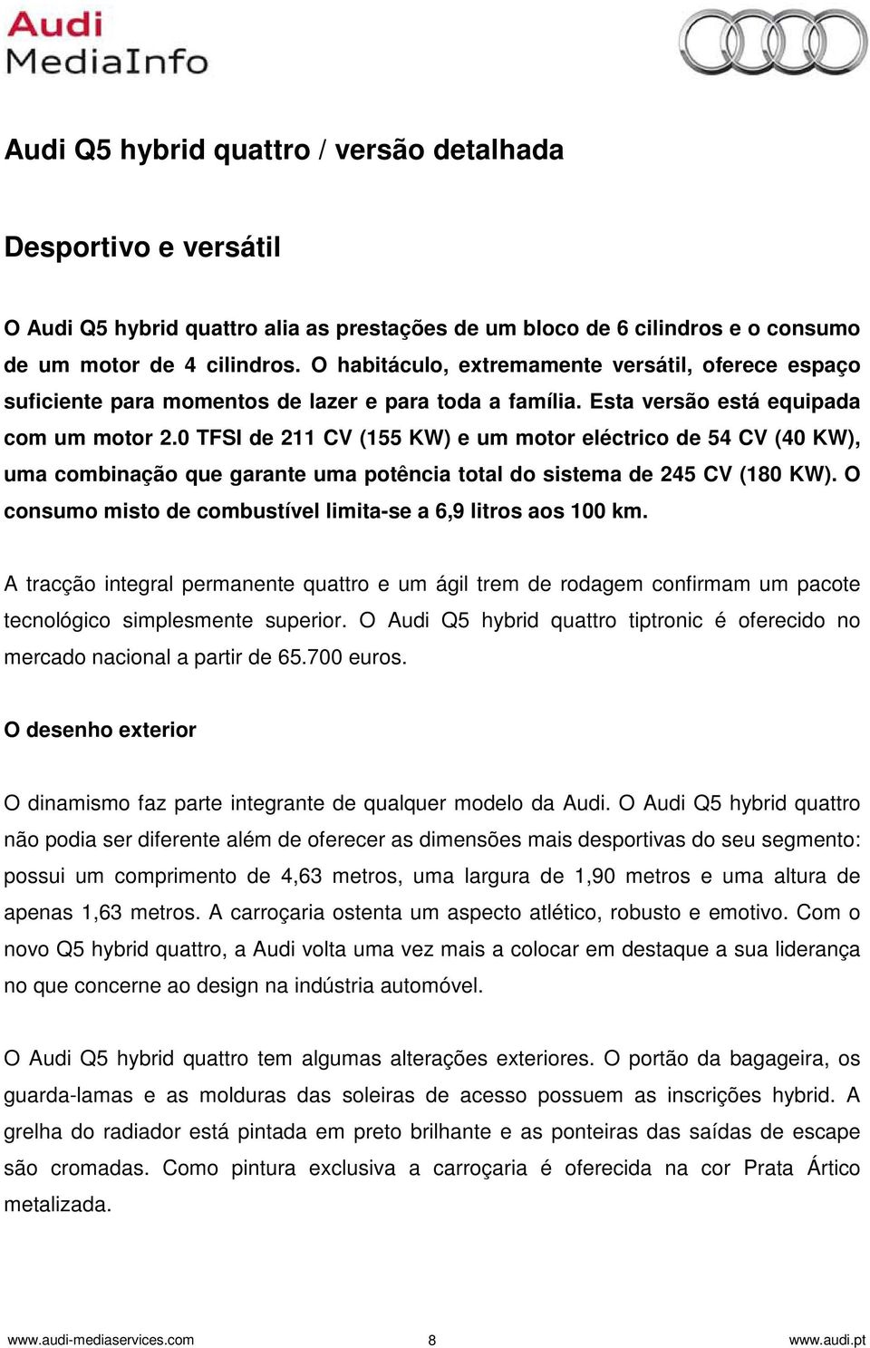 0 TFSI de 211 CV (155 KW) e um motor eléctrico de 54 CV (40 KW), uma combinação que garante uma potência total do sistema de 245 CV (180 KW).