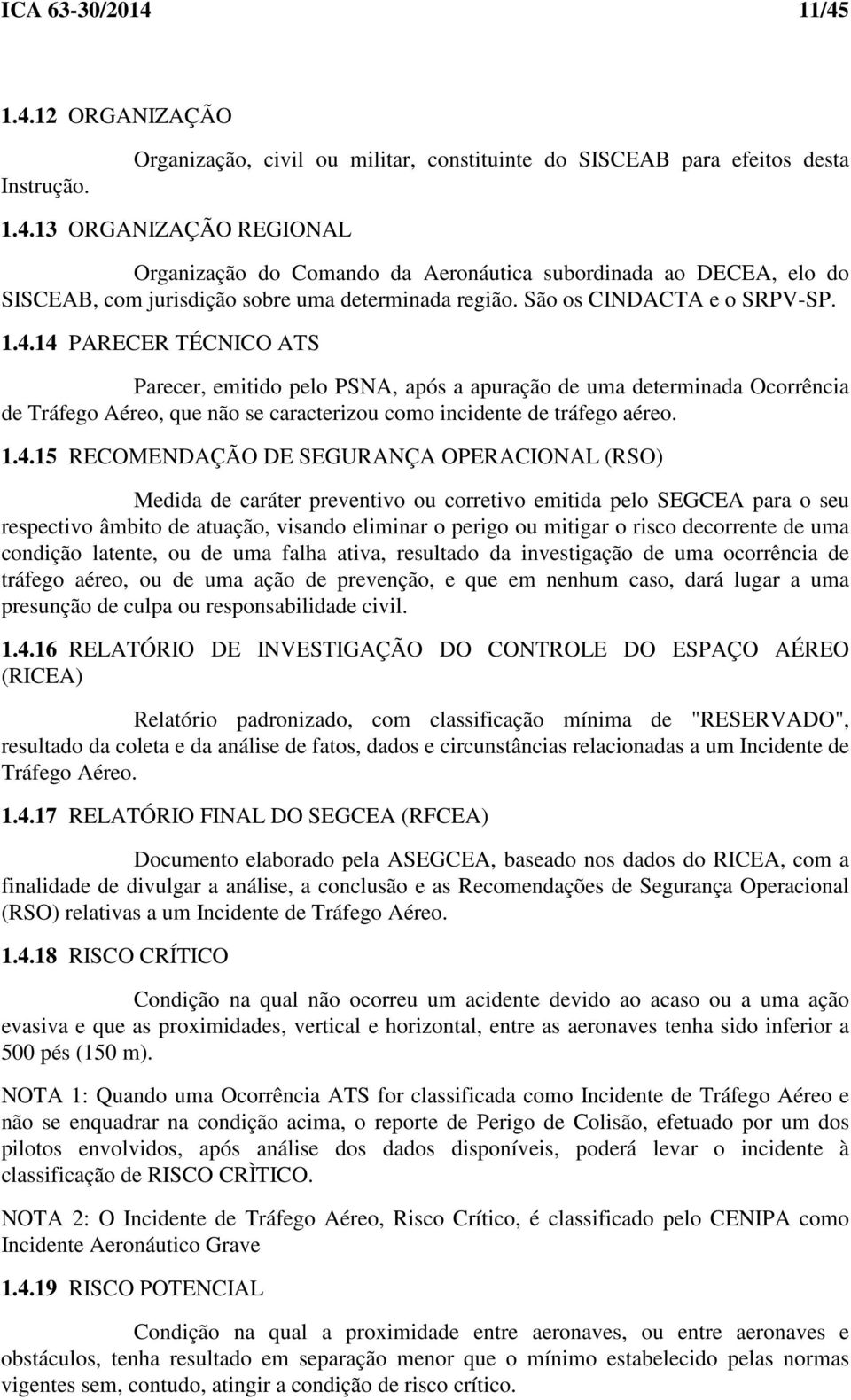 14 PARECER TÉCNICO ATS Parecer, emitido pelo PSNA, após a apuração de uma determinada Ocorrência de Tráfego Aéreo, que não se caracterizou como incidente de tráfego aéreo. 1.4.15 RECOMENDAÇÃO DE